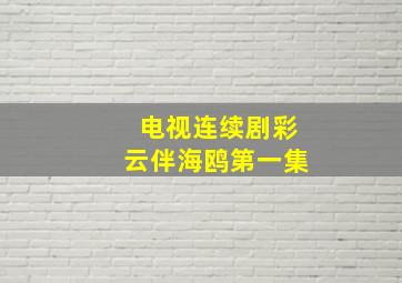 电视连续剧彩云伴海鸥第一集