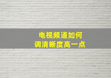 电视频道如何调清晰度高一点