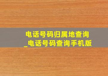 电话号码归属地查询_电话号码查询手机版