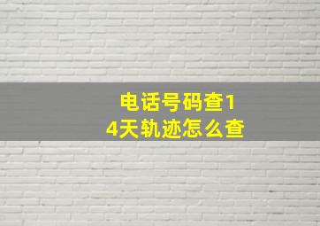 电话号码查14天轨迹怎么查