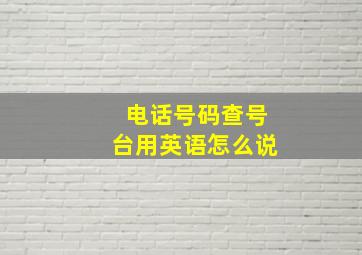 电话号码查号台用英语怎么说