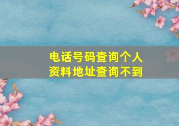 电话号码查询个人资料地址查询不到