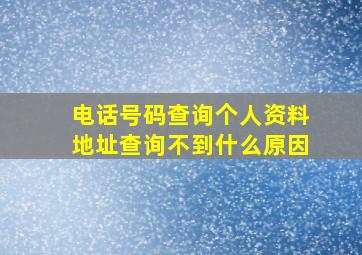 电话号码查询个人资料地址查询不到什么原因