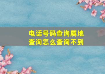 电话号码查询属地查询怎么查询不到