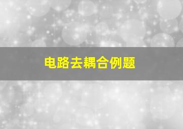 电路去耦合例题