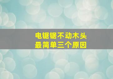 电锯锯不动木头最简单三个原因