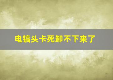 电镐头卡死卸不下来了