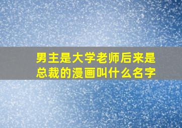 男主是大学老师后来是总裁的漫画叫什么名字