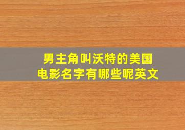 男主角叫沃特的美国电影名字有哪些呢英文