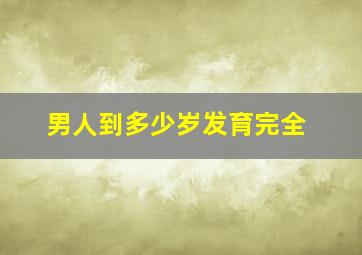 男人到多少岁发育完全