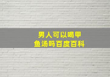 男人可以喝甲鱼汤吗百度百科