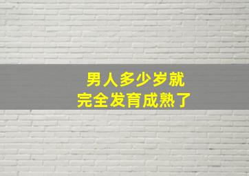 男人多少岁就完全发育成熟了