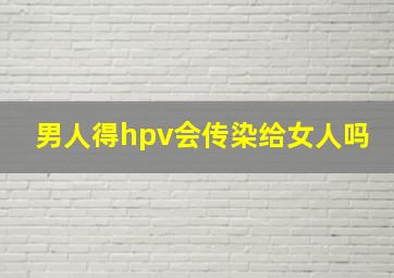 男人得hpv会传染给女人吗