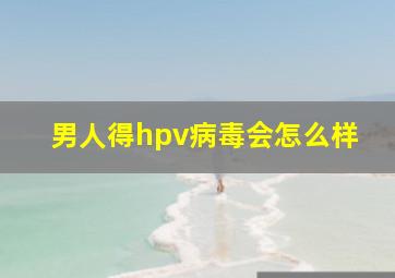 男人得hpv病毒会怎么样