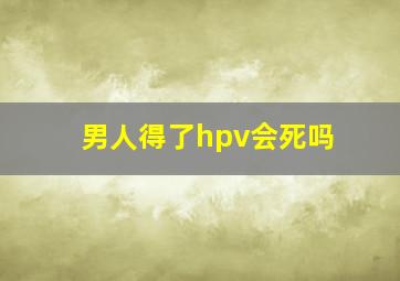 男人得了hpv会死吗