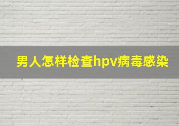 男人怎样检查hpv病毒感染