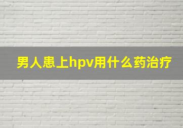 男人患上hpv用什么药治疗