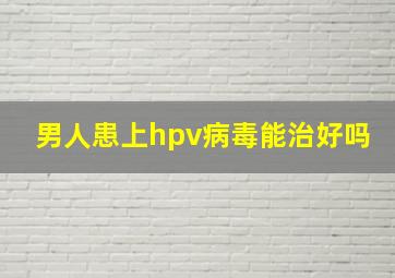 男人患上hpv病毒能治好吗