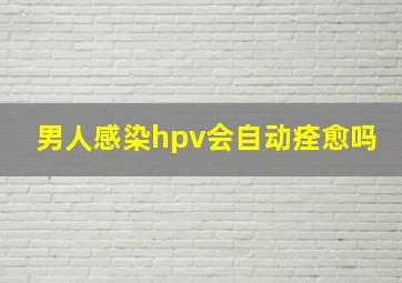 男人感染hpv会自动痊愈吗