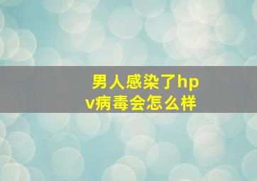 男人感染了hpv病毒会怎么样