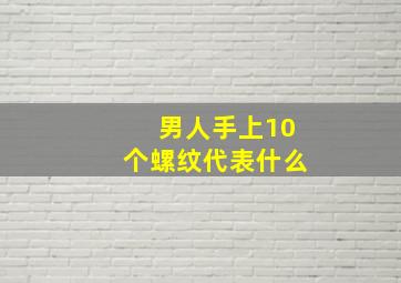 男人手上10个螺纹代表什么