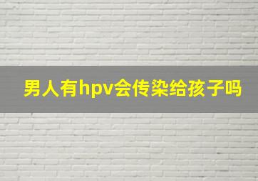 男人有hpv会传染给孩子吗