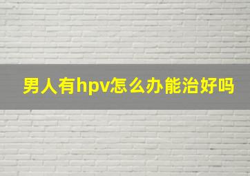 男人有hpv怎么办能治好吗