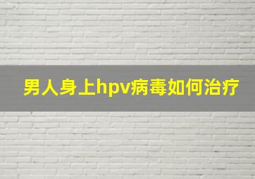 男人身上hpv病毒如何治疗