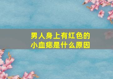 男人身上有红色的小血痣是什么原因