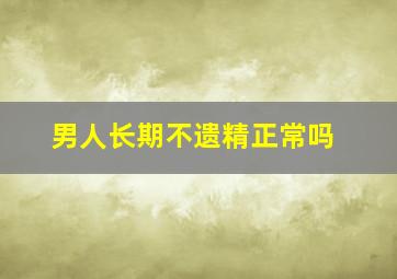 男人长期不遗精正常吗