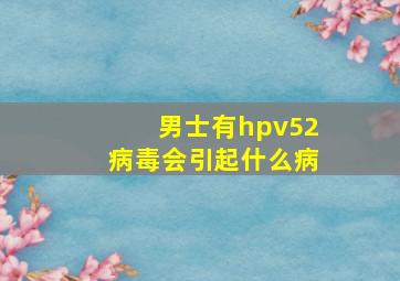 男士有hpv52病毒会引起什么病