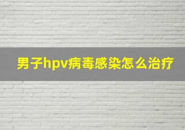 男子hpv病毒感染怎么治疗