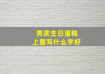 男孩生日蛋糕上面写什么字好