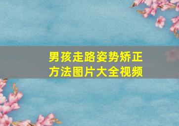 男孩走路姿势矫正方法图片大全视频