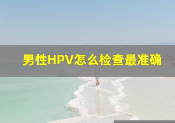 男性HPV怎么检查最准确