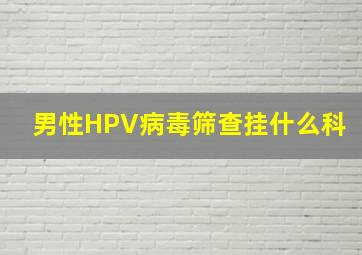 男性HPV病毒筛查挂什么科