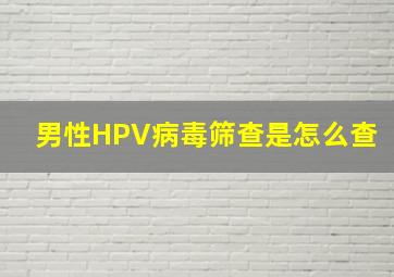 男性HPV病毒筛查是怎么查