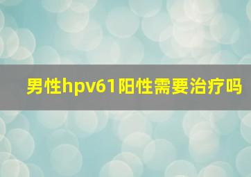 男性hpv61阳性需要治疗吗