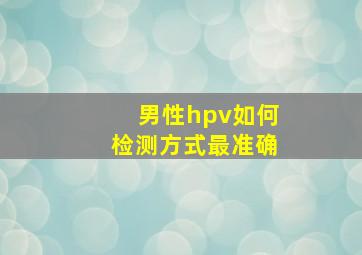 男性hpv如何检测方式最准确