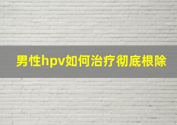 男性hpv如何治疗彻底根除