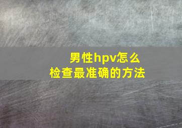 男性hpv怎么检查最准确的方法