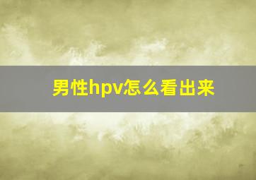 男性hpv怎么看出来