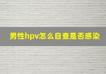 男性hpv怎么自查是否感染