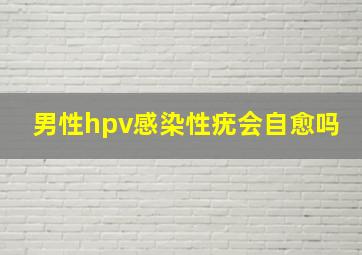 男性hpv感染性疣会自愈吗