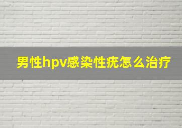 男性hpv感染性疣怎么治疗