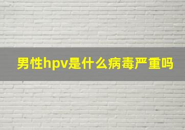 男性hpv是什么病毒严重吗