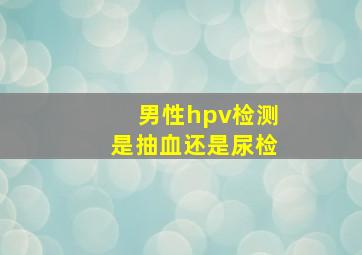 男性hpv检测是抽血还是尿检