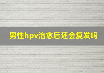 男性hpv治愈后还会复发吗