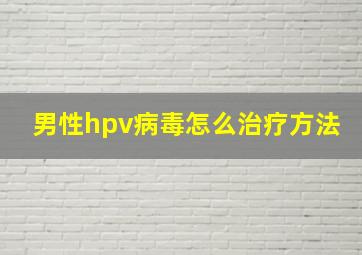 男性hpv病毒怎么治疗方法