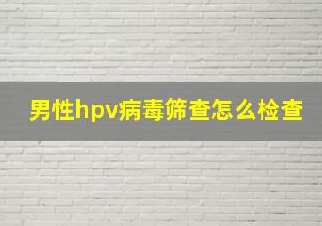 男性hpv病毒筛查怎么检查